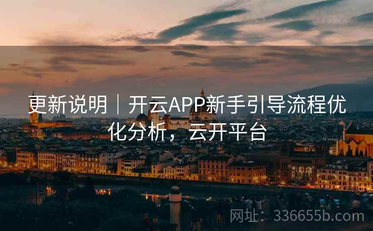 更新说明｜开云APP新手引导流程优化分析，云开平台