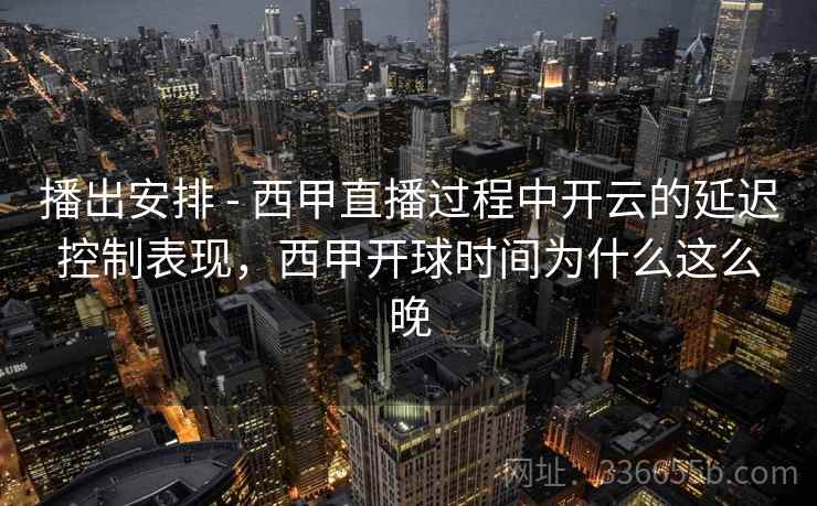 播出安排 - 西甲直播过程中开云的延迟控制表现，西甲开球时间为什么这么晚