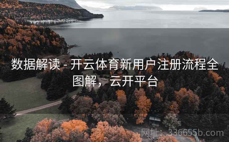 数据解读 - 开云体育新用户注册流程全图解，云开平台