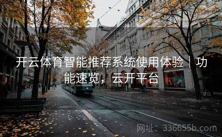 开云体育智能推荐系统使用体验｜功能速览，云开平台