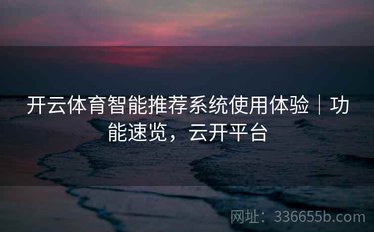 开云体育智能推荐系统使用体验｜功能速览，云开平台