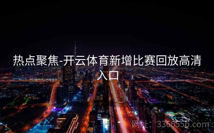 热点聚焦-开云体育新增比赛回放高清入口