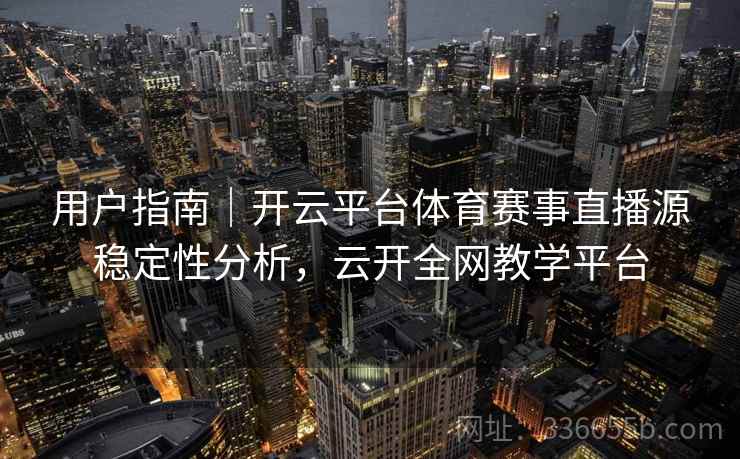 用户指南｜开云平台体育赛事直播源稳定性分析，云开全网教学平台  第2张
