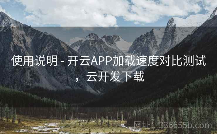 使用说明 - 开云APP加载速度对比测试，云开发下载