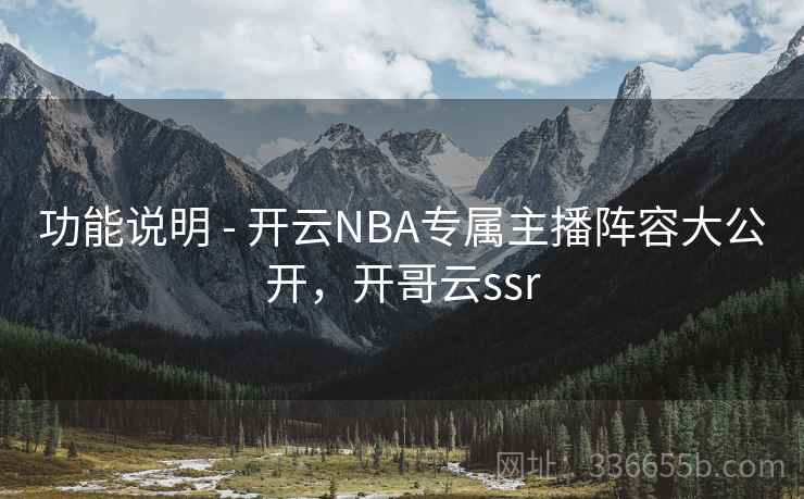 功能说明 - 开云NBA专属主播阵容大公开，开哥云ssr