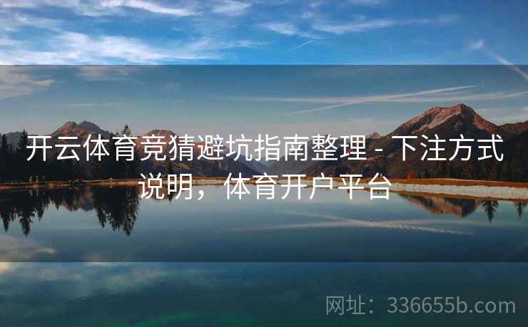 开云体育竞猜避坑指南整理 - 下注方式说明，体育开户平台