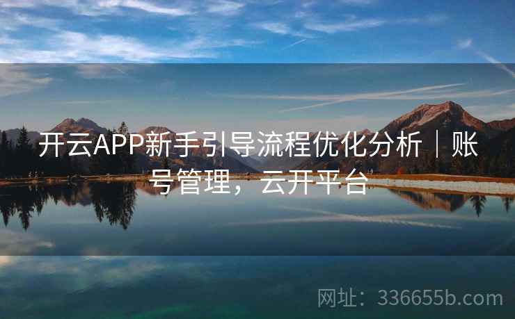 开云APP新手引导流程优化分析｜账号管理，云开平台