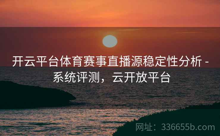 开云平台体育赛事直播源稳定性分析 - 系统评测，云开放平台
