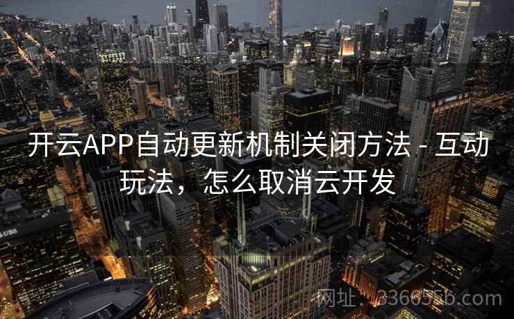 开云APP自动更新机制关闭方法 - 互动玩法，怎么取消云开发