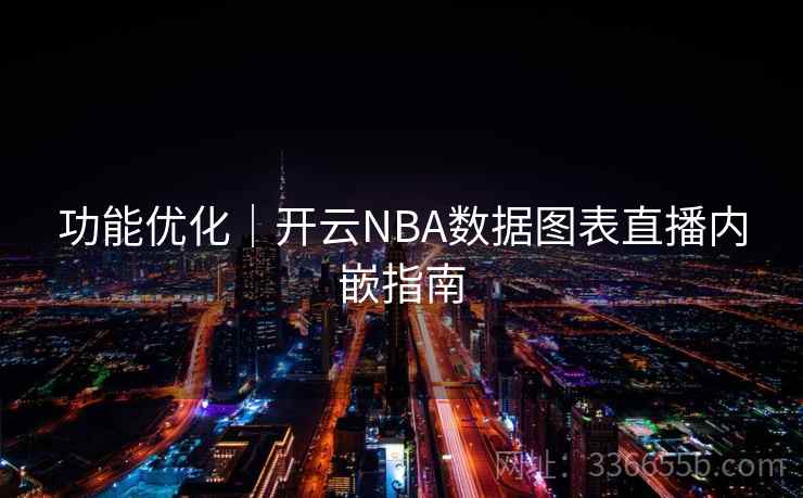 功能优化｜开云NBA数据图表直播内嵌指南
