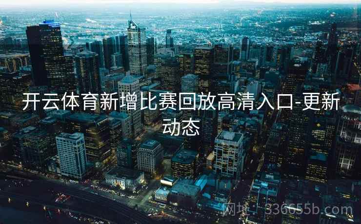 开云体育新增比赛回放高清入口-更新动态