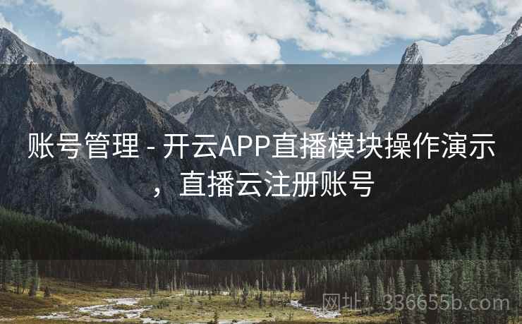 账号管理 - 开云APP直播模块操作演示，直播云注册账号
