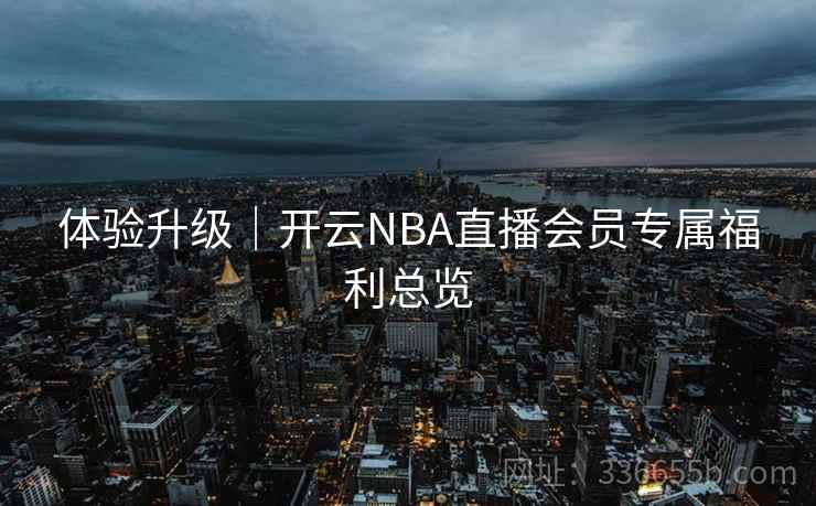 体验升级｜开云NBA直播会员专属福利总览