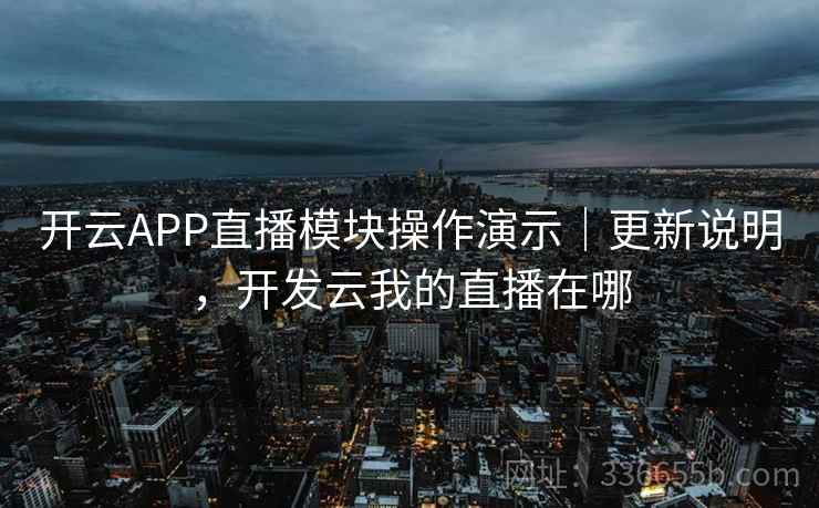 开云APP直播模块操作演示｜更新说明，开发云我的直播在哪