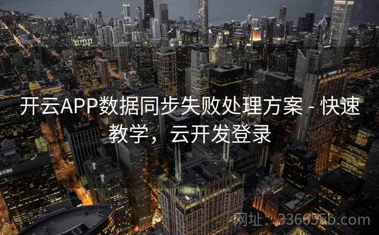 开云APP数据同步失败处理方案 - 快速教学，云开发登录