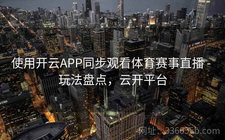 使用开云APP同步观看体育赛事直播 - 玩法盘点，云开平台
