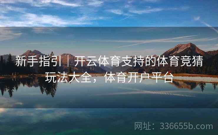 新手指引｜开云体育支持的体育竞猜玩法大全，体育开户平台