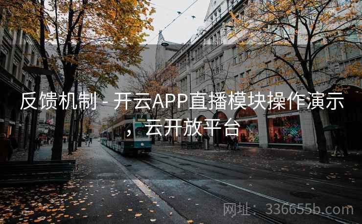 反馈机制 - 开云APP直播模块操作演示，云开放平台