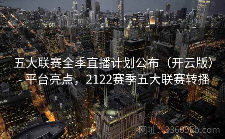五大联赛全季直播计划公布（开云版） - 平台亮点，2122赛季五大联赛转播