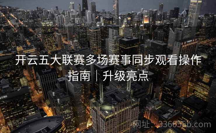 开云五大联赛多场赛事同步观看操作指南｜升级亮点