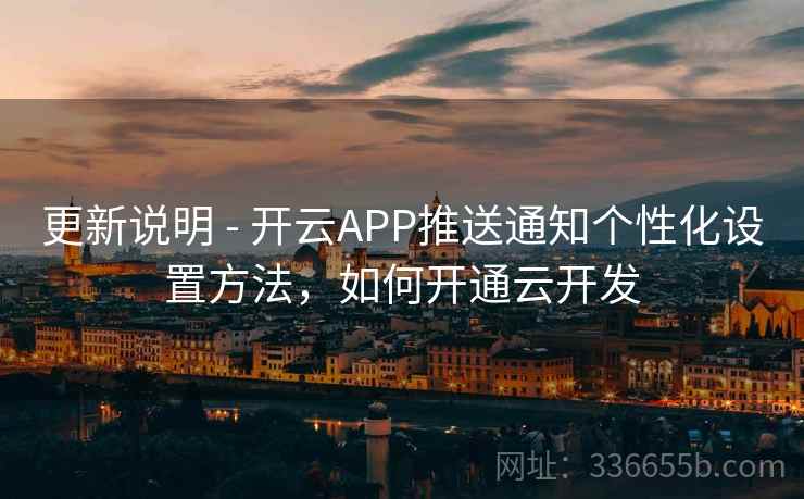 更新说明 - 开云APP推送通知个性化设置方法，如何开通云开发