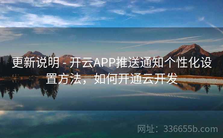 更新说明 - 开云APP推送通知个性化设置方法，如何开通云开发