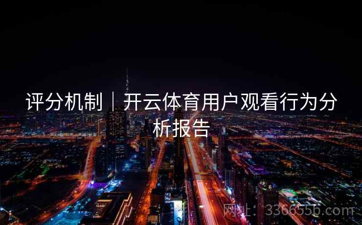 评分机制｜开云体育用户观看行为分析报告